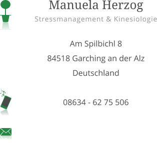 Manuela Herzog Stressmanagement & Kinesiologie  Am Spilbichl 8 84518 Garching an der Alz Deutschland  08634 - 62 75 506