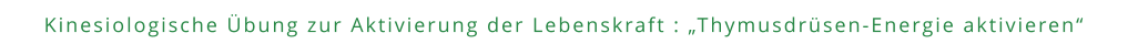 Kinesiologische Übung zur Aktivierung der Lebenskraft : „Thymusdrüsen-Energie aktivieren“